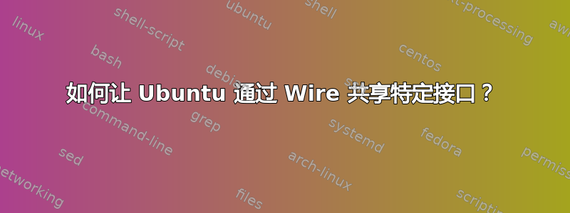 如何让 Ubuntu 通过 Wire 共享特定接口？