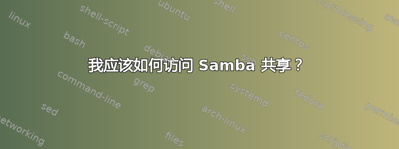 我应该如何访问 Samba 共享？