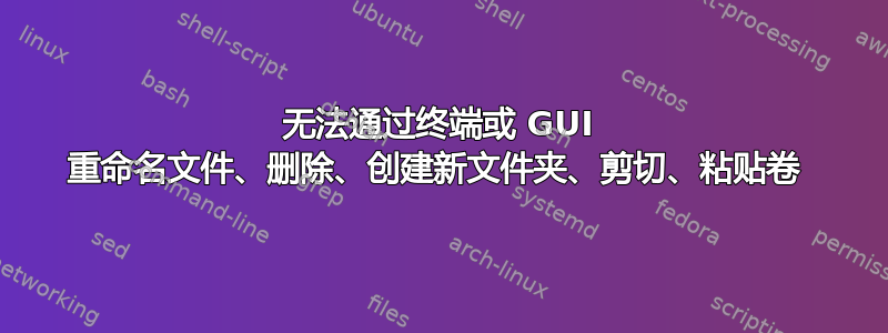 无法通过终端或 GUI 重命名文件、删除、创建新文件夹、剪切、粘贴卷 