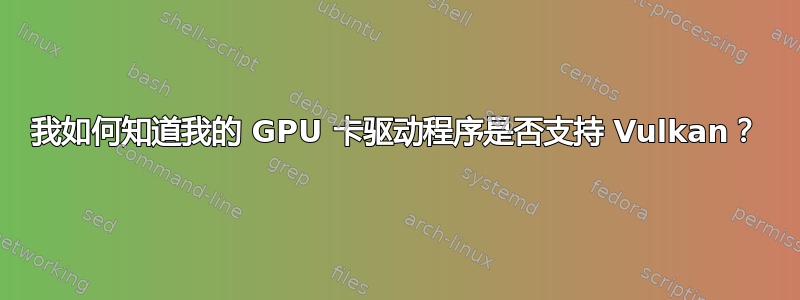 我如何知道我的 GPU 卡驱动程序是否支持 Vulkan？