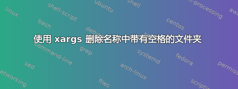 使用 xargs 删除名称中带有空格的文件夹