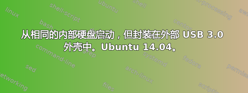 从相同的内部硬盘启动，但封装在外部 USB 3.0 外壳中。Ubuntu 14.04。