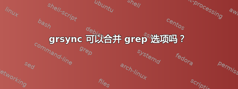 grsync 可以合并 grep 选项吗？