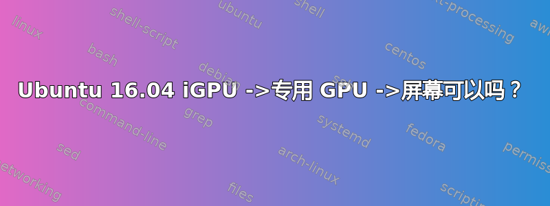 Ubuntu 16.04 iGPU ->专用 GPU ->屏幕可以吗？