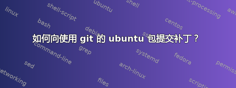 如何向使用 git 的 ubuntu 包提交补丁？