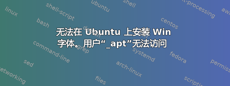 无法在 Ubuntu 上安装 Win 字体。用户“_apt”无法访问 