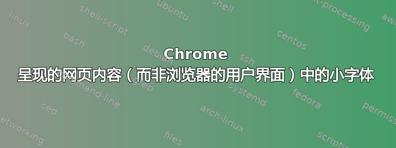 Chrome 呈现的网页内容（而非浏览器的用户界面）中的小字体