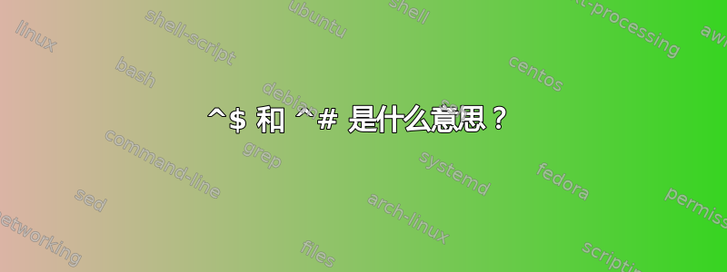 ^$ 和 ^# 是什么意思？