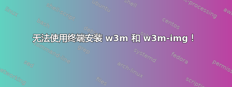 无法使用终端安装 w3m 和 w3m-img！