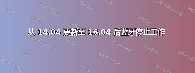 从 14.04 更新至 16.04 后蓝牙停止工作