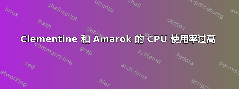 Clementine 和 Amarok 的 CPU 使用率过高