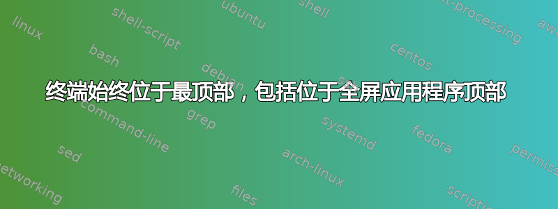 终端始终位于最顶部，包括位于全屏应用程序顶部