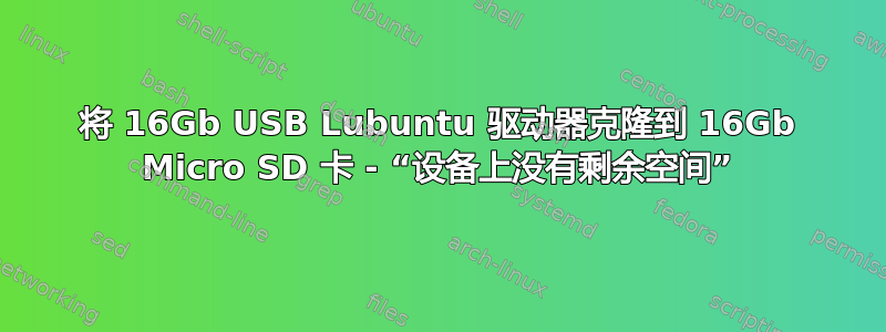 将 16Gb USB Lubuntu 驱动器克隆到 16Gb Micro SD 卡 - “设备上没有剩余空间”