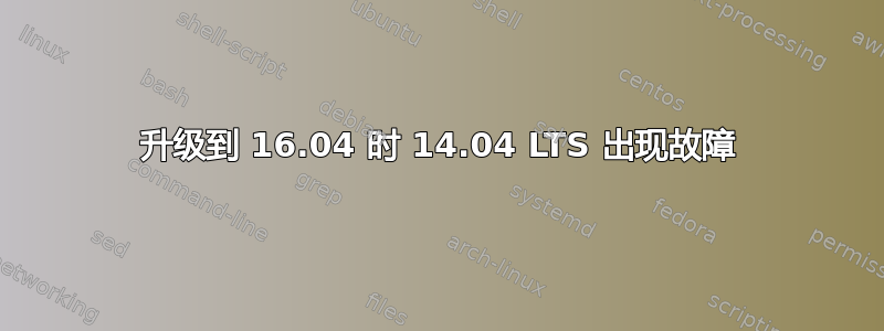 升级到 16.04 时 14.04 LTS 出现故障