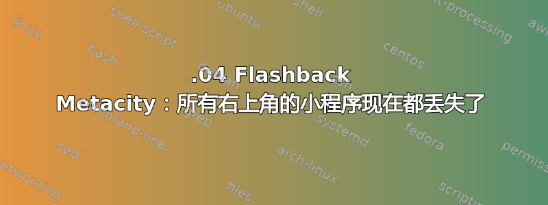 16.04 Flashback Metacity：所有右上角的小程序现在都丢失了