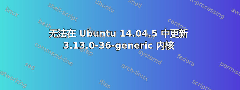 无法在 Ubuntu 14.04.5 中更新 3.13.0-36-generic 内核