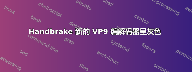 Handbrake 新的 VP9 编解码器呈灰色