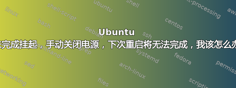 Ubuntu 从未完成挂起，手动关闭电源，下次重启将无法完成，我该怎么办？