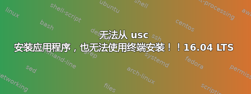 无法从 usc 安装应用程序，也无法使用终端安装！！16.04 LTS