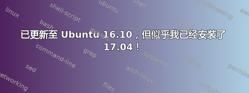 已更新至 Ubuntu 16.10，但似乎我已经安​​装了 17.04！