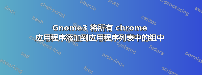 Gnome3 将所有 chrome 应用程序添加到应用程序列表中的组中