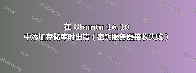 在 Ubuntu 16.10 中添加存储库时出错（密钥服务器接收失败）