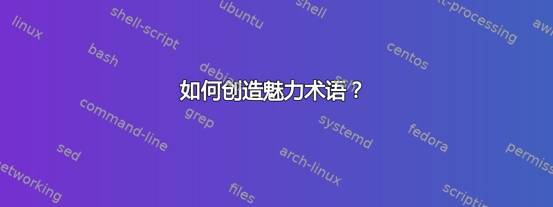 如何创造魅力术语？