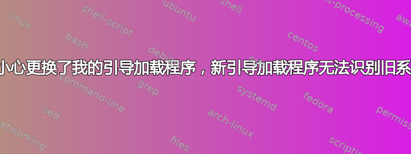 不小心更换了我的引导加载程序，新引导加载程序无法识别旧系统