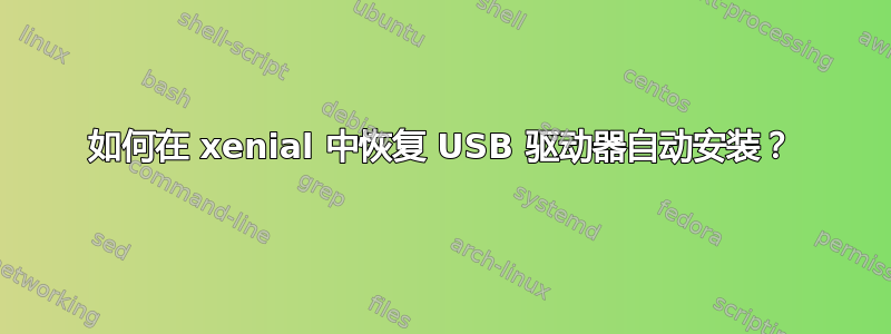 如何在 xenial 中恢复 USB 驱动器自动安装？