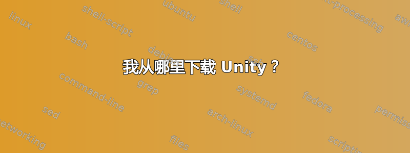 我从哪里下载 Unity？