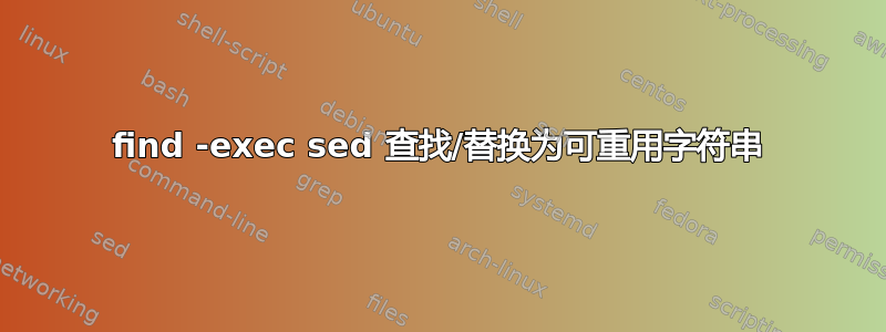 find -exec sed 查找/替换为可重用字符串