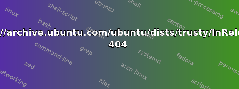 http://archive.ubuntu.com/ubuntu/dists/trusty/InRelease 404