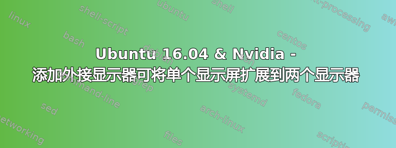 Ubuntu 16.04 & Nvidia - 添加外接显示器可将单个显示屏扩展到两个显示器