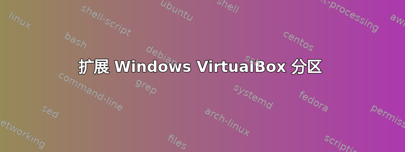 扩展 Windows VirtualBox 分区