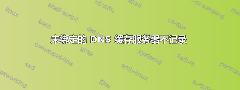 未绑定的 DNS 缓存服务器不记录