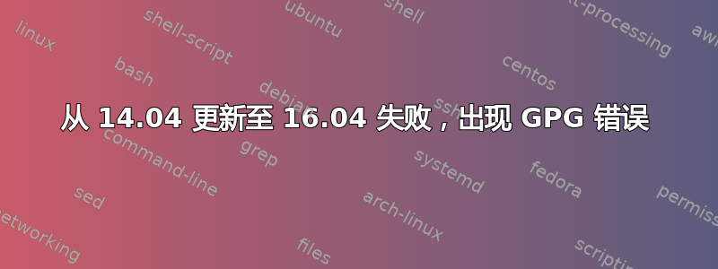 从 14.04 更新至 16.04 失败，出现 GPG 错误