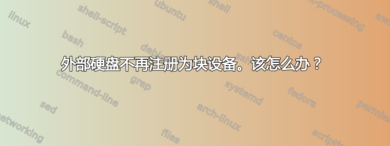 外部硬盘不再注册为块设备。该怎么办？