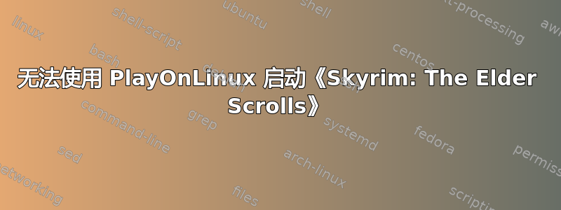 无法使用 PlayOnLinux 启动《Skyrim: The Elder Scrolls》