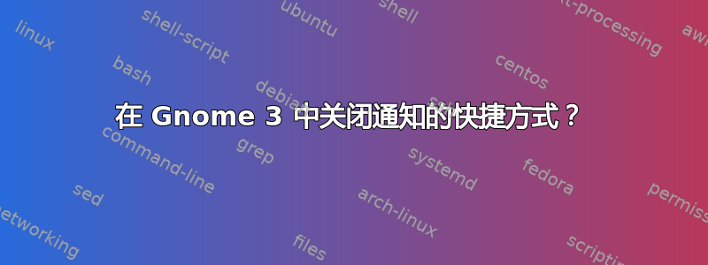 在 Gnome 3 中关闭通知的快捷方式？