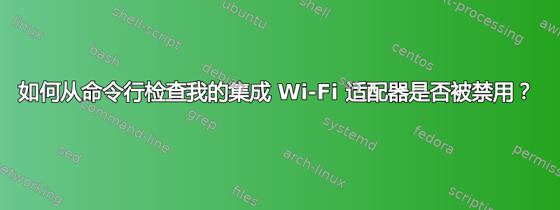 如何从命令行检查我的集成 Wi-Fi 适配器是否被禁用？