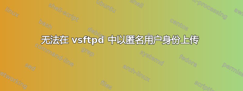 无法在 vsftpd 中以匿名用户身份上传