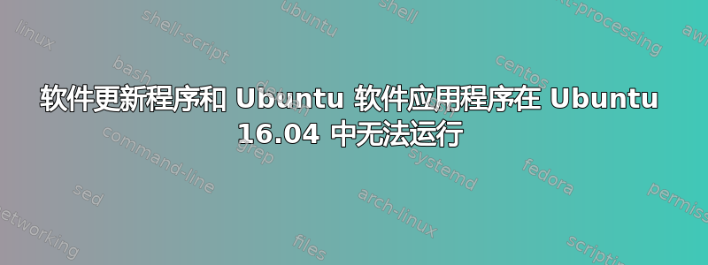 软件更新程序和 Ubuntu 软件应用程序在 Ubuntu 16.04 中无法运行