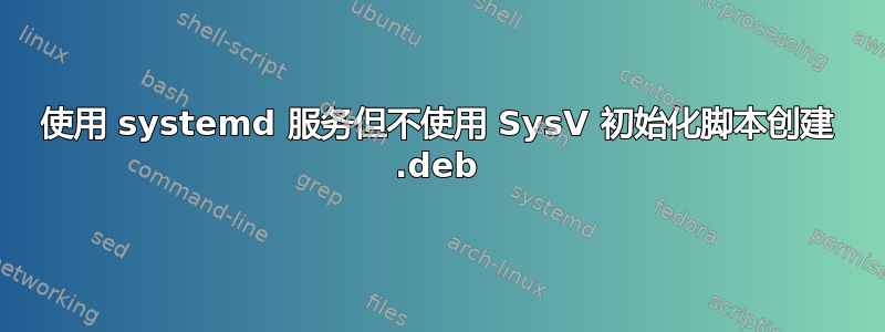 使用 systemd 服务但不使用 SysV 初始化脚本创建 .deb