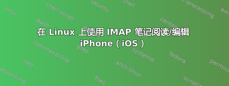 在 Linux 上使用 IMAP 笔记阅读/编辑 iPhone（iOS）