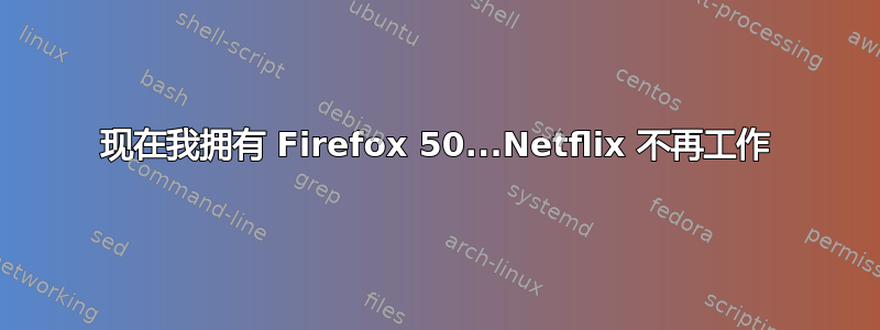 现在我拥有 Firefox 50...Netflix 不再工作