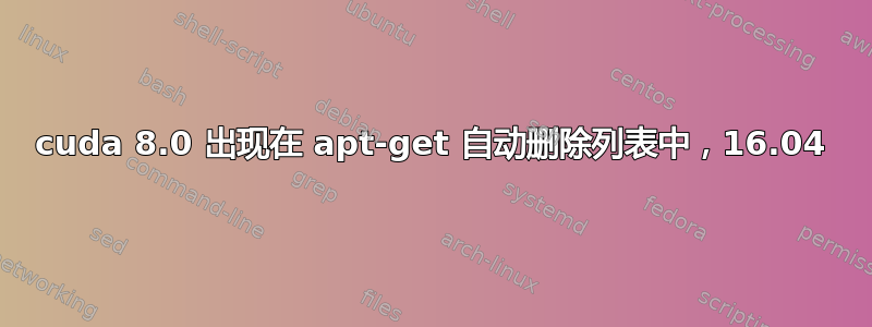 cuda 8.0 出现在 apt-get 自动删除列表中，16.04