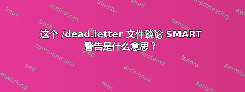 这个 /dead.letter 文件谈论 SMART 警告是什么意思？