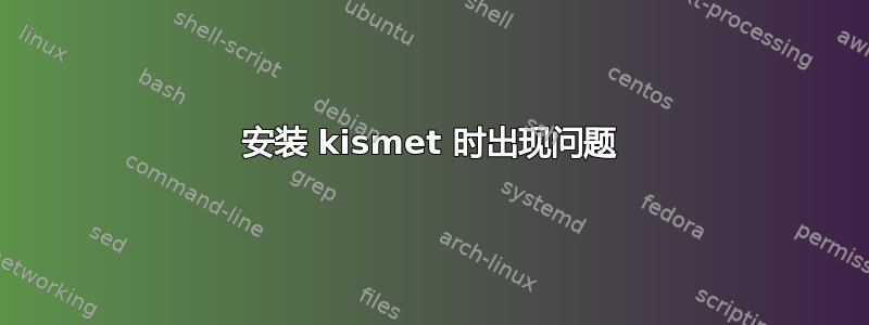 安装 kismet 时出现问题