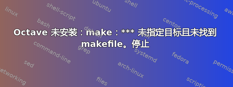 Octave 未安装：make：*** 未指定目标且未找到 makefile。停止