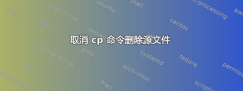 取消 cp 命令删除源文件